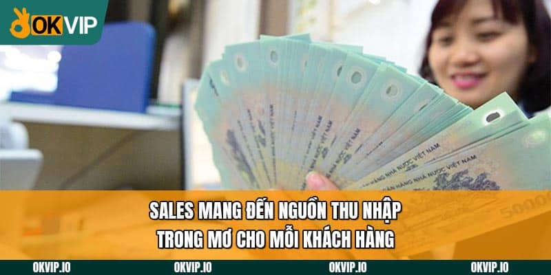 Sales mang đến nguồn thu nhập trong mơ cho mỗi khách hàng